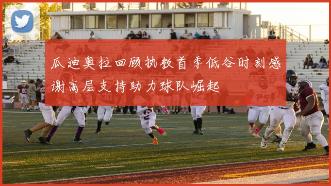 瓜迪奥拉回顾执教首季低谷时刻感谢高层支持助力球队崛起