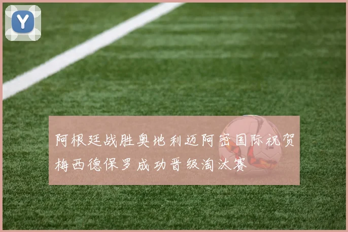 阿根廷战胜奥地利迈阿密国际祝贺梅西德保罗成功晋级淘汰赛