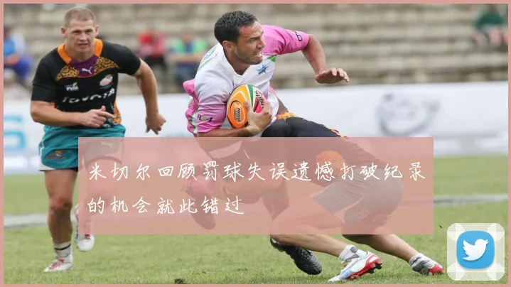 米切尔回顾罚球失误遗憾打破纪录的机会就此错过