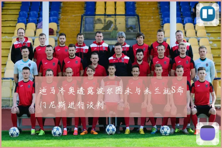 迪马济奥透露波尔图未与米兰就S希门尼斯进行谈判